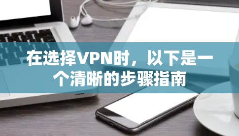 在选择VPN时，以下是一个清晰的步骤指南