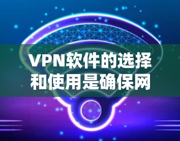 VPN软件的选择和使用是确保网络安全的重要步骤。以下是一些推荐的VPN软件及其特点,供您参考 VPN软件的选择和使用是确保网络安全的重要步骤。以下是一些推荐的VPN软件及其特点,供您参考