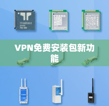 VPN免费安装包新功能 VPN免费安装包新功能