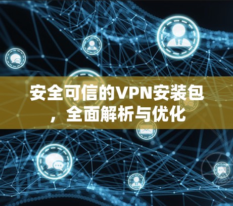 安全可信的VPN安装包,全面解析与优化 安全可信的VPN安装包,全面解析与优化