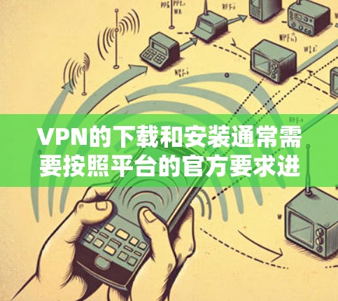 VPN的下载和安装通常需要按照平台的官方要求进行。以下是一些常见的VPN应用