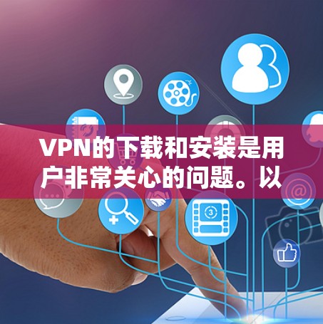 VPN的下载和安装是用户非常关心的问题。以下是一些国内比较知名且安全可靠的VPN软件推荐