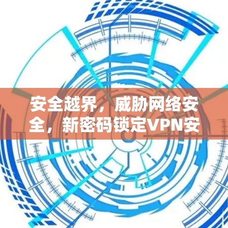安全越界，威胁网络安全，新密码锁定VPN安全