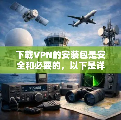 下载VPN的安装包是安全和必要的,以下是详细的步骤指南 下载VPN的安装包是安全和必要的,以下是详细的步骤指南