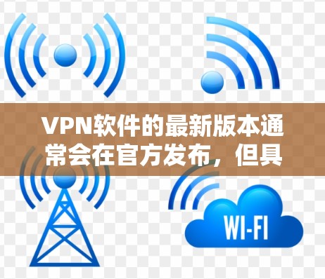 VPN软件的最新版本通常会在官方发布,但具体的版本信息可能因软件公司而异。为了提供一个最新的VPN软件版本,以下是一些常见的版本和推荐 VPN软件的最新版本通常会在官方发布,但具体的版本信息可能因软件公司而异。为了提供一个最新的VPN软件版本,以下是一些常见的版本和推荐