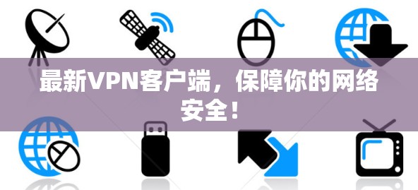 最新VPN客户端,保障你的网络安全! 最新VPN客户端,保障你的网络安全!
