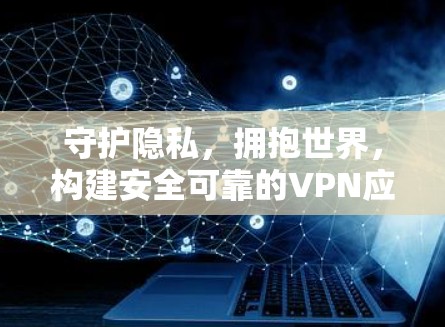 守护隐私,拥抱世界,构建安全可靠的VPN应用 守护隐私,拥抱世界,构建安全可靠的VPN应用