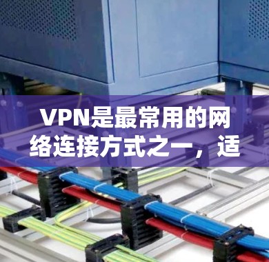 VPN是最常用的网络连接方式之一,适合需要实时在线或者快速下载视频的用户。以下是几个值得推荐的VPN软件,涵盖不同的需求和特点 VPN是最常用的网络连接方式之一,适合需要实时在线或者快速下载视频的用户。以下是几个值得推荐的VPN软件,涵盖不同的需求和特点
