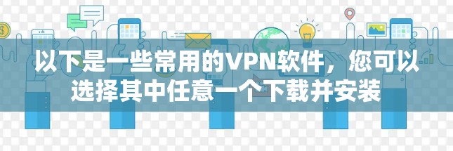 以下是一些常用的VPN软件，您可以选择其中任意一个下载并安装