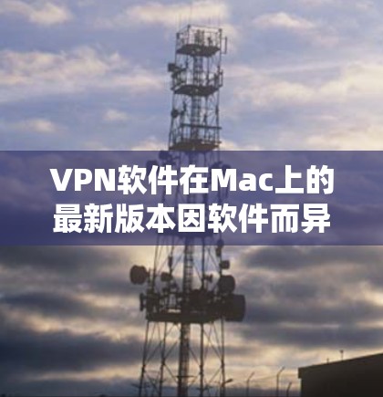 VPN软件在Mac上的最新版本因软件而异，但以下是一些常见的VPN软件及其最新版本