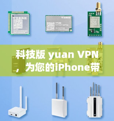 科技版 yuan VPN,为您的iPhone带来安全而富有科技感的VPN体验 科技版 yuan VPN,为您的iPhone带来安全而富有科技感的VPN体验