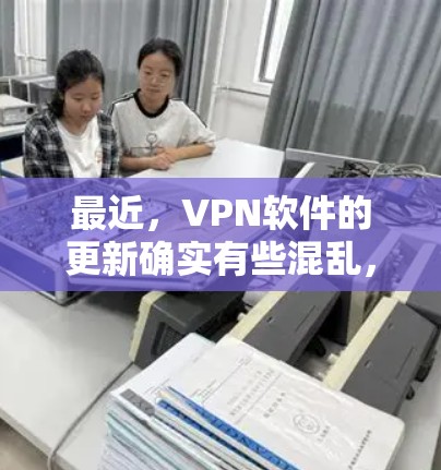 最近,VPN软件的更新确实有些混乱,因为不同的公司推出了各种不同的版本。因此,建议您查看官方渠道获取最新版本,或者在各大应用商店中搜索最新VPN软件来获取最新的更新信息 最近,VPN软件的更新确实有些混乱,因为不同的公司推出了各种不同的版本。因此,建议您查看官方渠道获取最新版本,或者在各大应用商店中搜索最新VPN软件来获取最新的更新信息