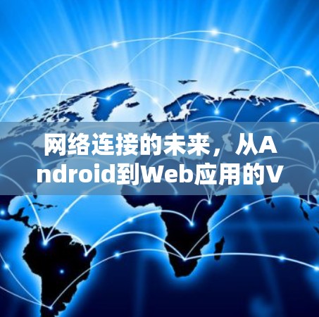 网络连接的未来,从Android到Web应用的VPN技术 网络连接的未来,从Android到Web应用的VPN技术