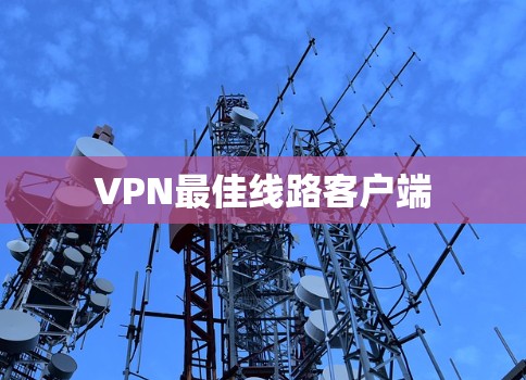 VPN最佳线路客户端 VPN最佳线路客户端
