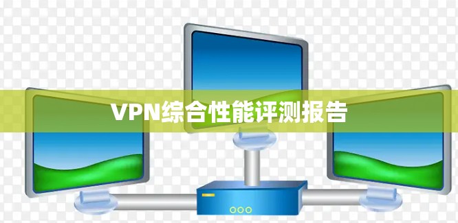 VPN综合性能评测报告 VPN综合性能评测报告