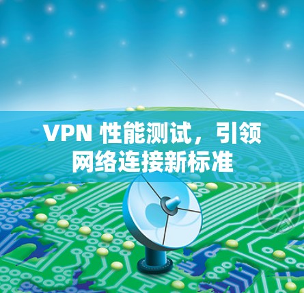 VPN 性能测试，引领网络连接新标准