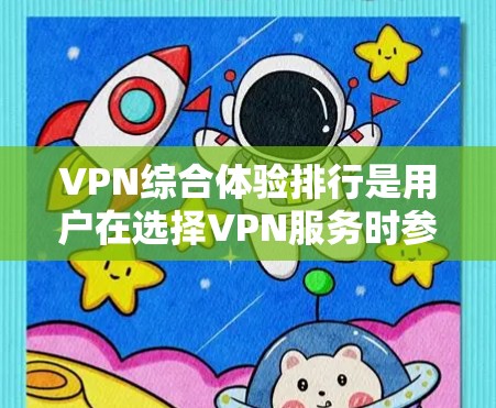 VPN综合体验排行是用户在选择VPN服务时参考的重要参考,因为不同的平台有不同的特点和评价。以下是一些主要的VPN平台及其综合体验 VPN综合体验排行是用户在选择VPN服务时参考的重要参考,因为不同的平台有不同的特点和评价。以下是一些主要的VPN平台及其综合体验
