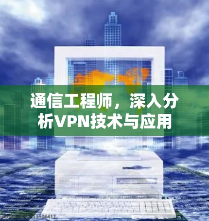 通信工程师,深入分析VPN技术与应用 通信工程师,深入分析VPN技术与应用