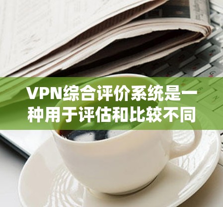 VPN综合评价系统是一种用于评估和比较不同VPN服务质量的工具或指标。这类系统通常基于用户对服务的反馈、数据来源的可信度、隐私保护能力以及网络环境的满意度等方面,对VPN服务进行综合评分和评价 VPN综合评价系统是一种用于评估和比较不同VPN服务质量的工具或指标。这类系统通常基于用户对服务的反馈、数据来源的可信度、隐私保护能力以及网络环境的满意度等方面,对VPN服务进行综合评分和评价