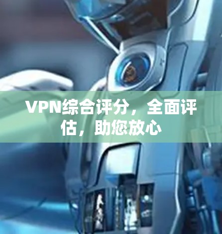 VPN综合评分,全面评估,助您放心 VPN综合评分,全面评估,助您放心