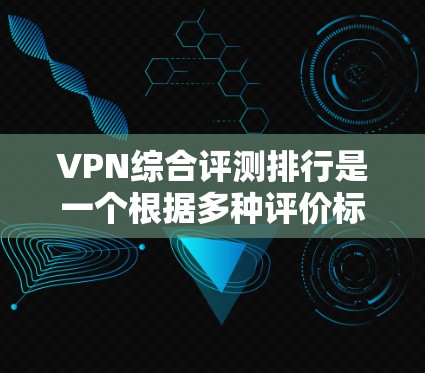 VPN综合评测排行是一个根据多种评价标准对不同的VPN平台进行综合排名的过程。以下是一些常见的评价标准和一些评价网站,供参考 VPN综合评测排行是一个根据多种评价标准对不同的VPN平台进行综合排名的过程。以下是一些常见的评价标准和一些评价网站,供参考