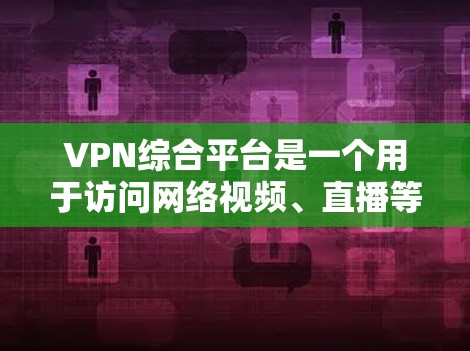 VPN综合平台是一个用于访问网络视频、直播等内容的综合平台。这些平台通常提供多种速率选择、自动续费、自动关闭等功能,以便用户方便地管理和访问网络内容。以下是几个主要的VPN综合平台推荐 VPN综合平台是一个用于访问网络视频、直播等内容的综合平台。这些平台通常提供多种速率选择、自动续费、自动关闭等功能,以便用户方便地管理和访问网络内容。以下是几个主要的VPN综合平台推荐