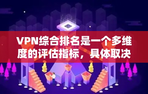 VPN综合排名是一个多维度的评估指标,具体取决于用户或行业对VPN服务的不同关注点。以下是对VPN综合排名的详细分析 VPN综合排名是一个多维度的评估指标,具体取决于用户或行业对VPN服务的不同关注点。以下是对VPN综合排名的详细分析