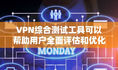 VPN综合测试工具可以帮助用户全面评估和优化VPN配置，确保网络的安全性和稳定性。以下是使用VPN测试工具的详细指南