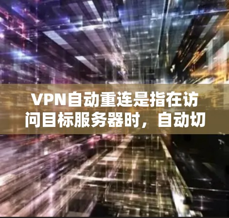 VPN自动重连是指在访问目标服务器时，自动切换到另一个服务器进行连接。这种现象通常是由于服务器之间的连接机制或重连机制导致的，而不是VPN本身的问题。以下是关于自动重连的一些关键点和解决方法