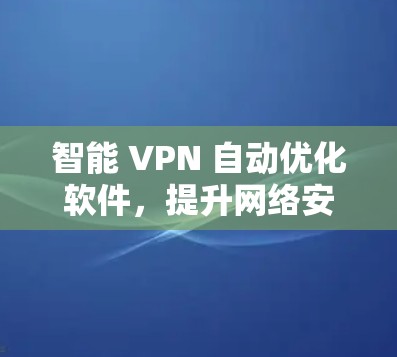 智能 VPN 自动优化软件，提升网络安全的新选择