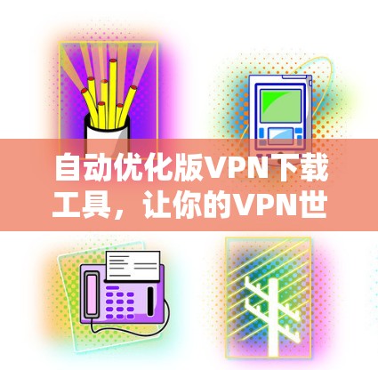 自动优化版VPN下载工具,让你的VPN世界更精彩 自动优化版VPN下载工具,让你的VPN世界更精彩