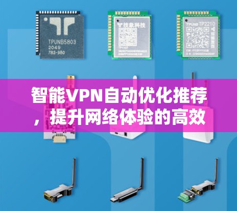 智能VPN自动优化推荐,提升网络体验的高效选择 智能VPN自动优化推荐,提升网络体验的高效选择