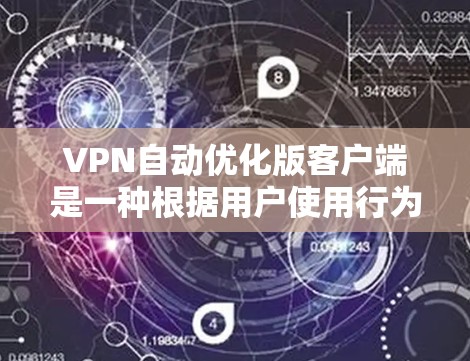 VPN自动优化版客户端是一种根据用户使用行为动态调整推荐内容的VPN服务。它通过分析用户的使用记录和偏好,自动优化推荐服务,提高使用体验。以下是步骤说明 VPN自动优化版客户端是一种根据用户使用行为动态调整推荐内容的VPN服务。它通过分析用户的使用记录和偏好,自动优化推荐服务,提高使用体验。以下是步骤说明