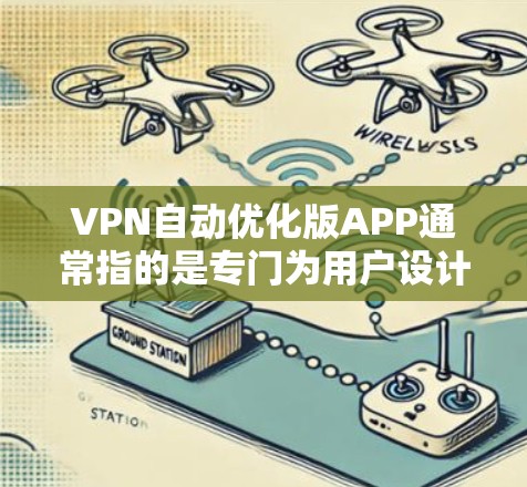 VPN自动优化版APP通常指的是专门为用户设计的VPN软件,这些软件可以自动优化你的网络连接,减少延迟和流量消耗,同时提供更安全和可靠的连接体验。以下是一些常用的VPN自动优化版APP推荐 VPN自动优化版APP通常指的是专门为用户设计的VPN软件,这些软件可以自动优化你的网络连接,减少延迟和流量消耗,同时提供更安全和可靠的连接体验。以下是一些常用的VPN自动优化版APP推荐