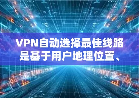 VPN自动选择最佳线路是基于用户地理位置、流量、历史使用记录和服务器资源等多方面因素进行推荐的。这些因素包括 VPN自动选择最佳线路是基于用户地理位置、流量、历史使用记录和服务器资源等多方面因素进行推荐的。这些因素包括
