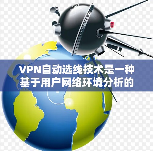 VPN自动选线技术是一种基于用户网络环境分析的 VPN 技术,旨在提高用户体验。以下是关于自动选线 VPN 公司官网和相关知识的详细总结 VPN自动选线技术是一种基于用户网络环境分析的 VPN 技术,旨在提高用户体验。以下是关于自动选线 VPN 公司官网和相关知识的详细总结