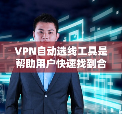 VPN自动选线工具是帮助用户快速找到合适的VPN服务的软件。以下是详细的步骤指南，帮助你选择适合自己的VPN自动选线工具