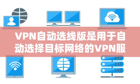 VPN自动选线版是用于自动选择目标网络的VPN服务。以下是一些适合自动选线的VPN推荐 VPN自动选线版是用于自动选择目标网络的VPN服务。以下是一些适合自动选线的VPN推荐