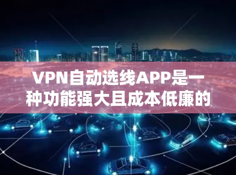 VPN自动选线APP是一种功能强大且成本低廉的软件，能够帮助用户快速选择和连接到合适的VPN服务。以下是对这些APP的详细分析和总结