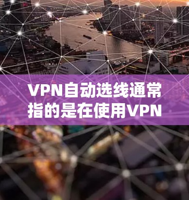 VPN自动选线通常指的是在使用VPN服务时,自动为用户选择连接到目标服务器或端口的服务器。这种功能可以帮助用户无需手动输入服务器信息,直接连接到目标服务器,简化了网络配置过程 VPN自动选线通常指的是在使用VPN服务时,自动为用户选择连接到目标服务器或端口的服务器。这种功能可以帮助用户无需手动输入服务器信息,直接连接到目标服务器,简化了网络配置过程