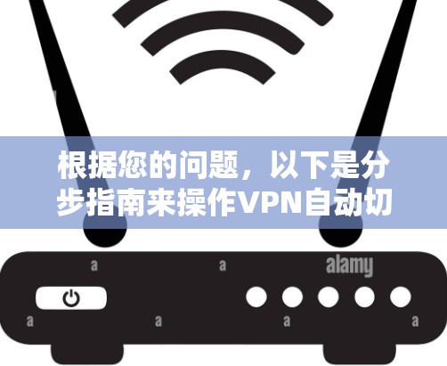 根据您的问题,以下是分步指南来操作VPN自动切换节点 根据您的问题,以下是分步指南来操作VPN自动切换节点