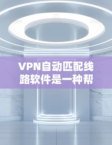 VPN自动匹配线路软件是一种帮助用户快速找到适合的VPN网络的工具。它利用用户的信息，如地理位置和网络环境，自动推荐最适合连接的VPN服务。以下是关于这种软件的详细信息