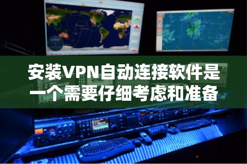 安装VPN自动连接软件是一个需要仔细考虑和准备的过程，以下是一步步的指南
