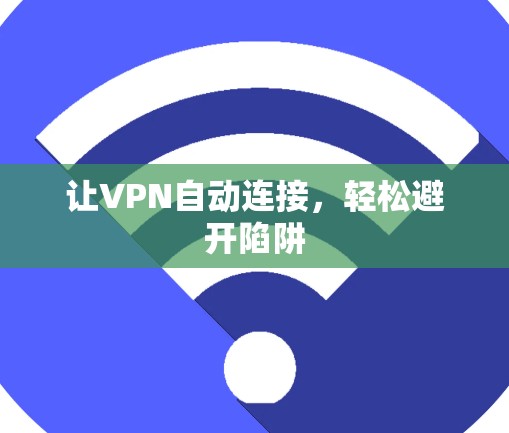 让VPN自动连接,轻松避开陷阱 让VPN自动连接,轻松避开陷阱