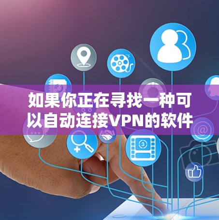 如果你正在寻找一种可以自动连接VPN的软件，可以考虑以下几种选择，这些软件通常具有简单易用的界面和良好的安全性