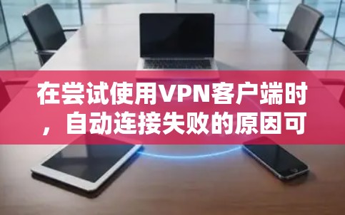 在尝试使用VPN客户端时,自动连接失败的原因可能涉及多个因素。以下是一些可能的原因和解决方法 在尝试使用VPN客户端时,自动连接失败的原因可能涉及多个因素。以下是一些可能的原因和解决方法