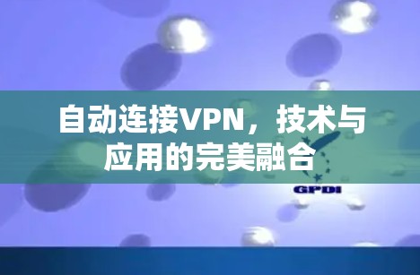自动连接VPN,技术与应用的完美融合 自动连接VPN,技术与应用的完美融合