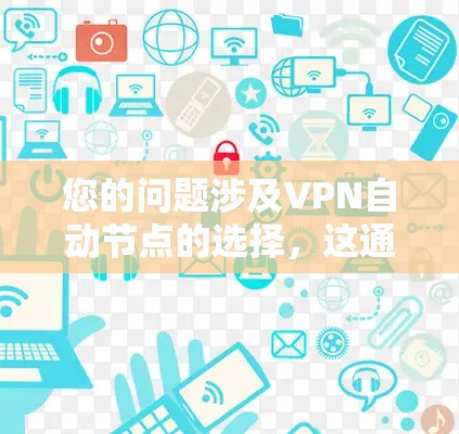 您的问题涉及VPN自动节点的选择,这通常涉及网络配置和安全设置。以下是关于自动节点选择的一些关键点和建议 您的问题涉及VPN自动节点的选择,这通常涉及网络配置和安全设置。以下是关于自动节点选择的一些关键点和建议
