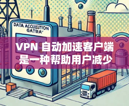 VPN 自动加速客户端 是一种帮助用户减少手动输入和调整VPN流量的工具，通过自动选择最佳服务器和调整流量分配比例，提供更稳定和高效的VPN连接。以下是根据你的需求和考虑因素，整理出的推荐和建议