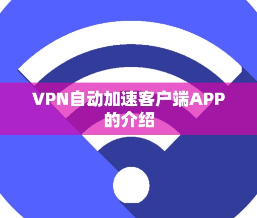 VPN自动加速客户端APP的介绍